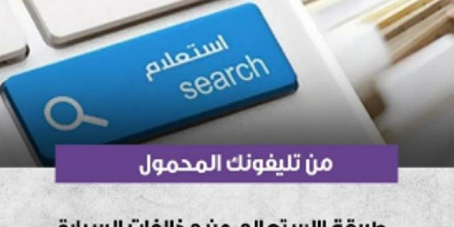 خطوات الاستعلام عن مخالفات المرور ودفع رسوم التصالح الكترونيًا - سعودي الاخباري