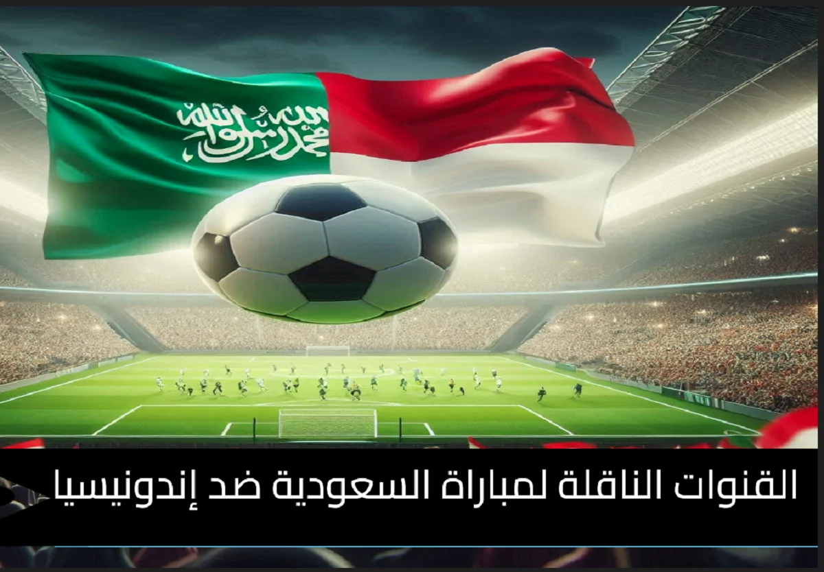 تعرف علي جميع القنوات الناقلة لمباراة السعودية اليوم مجانا امام إندونيسيا في تصفيات كأس العالم 2026