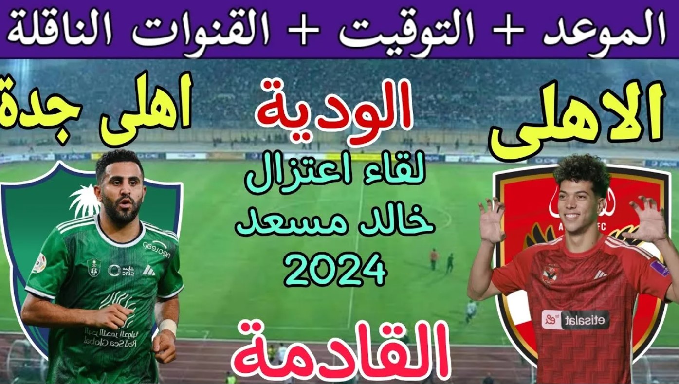 موعد مباراة الاهلى المصري والاهلي السعودي الودية 2024 بعد تأجيلها في مهرجان اعتزال خالد مسعد.. القنوات الناقلة