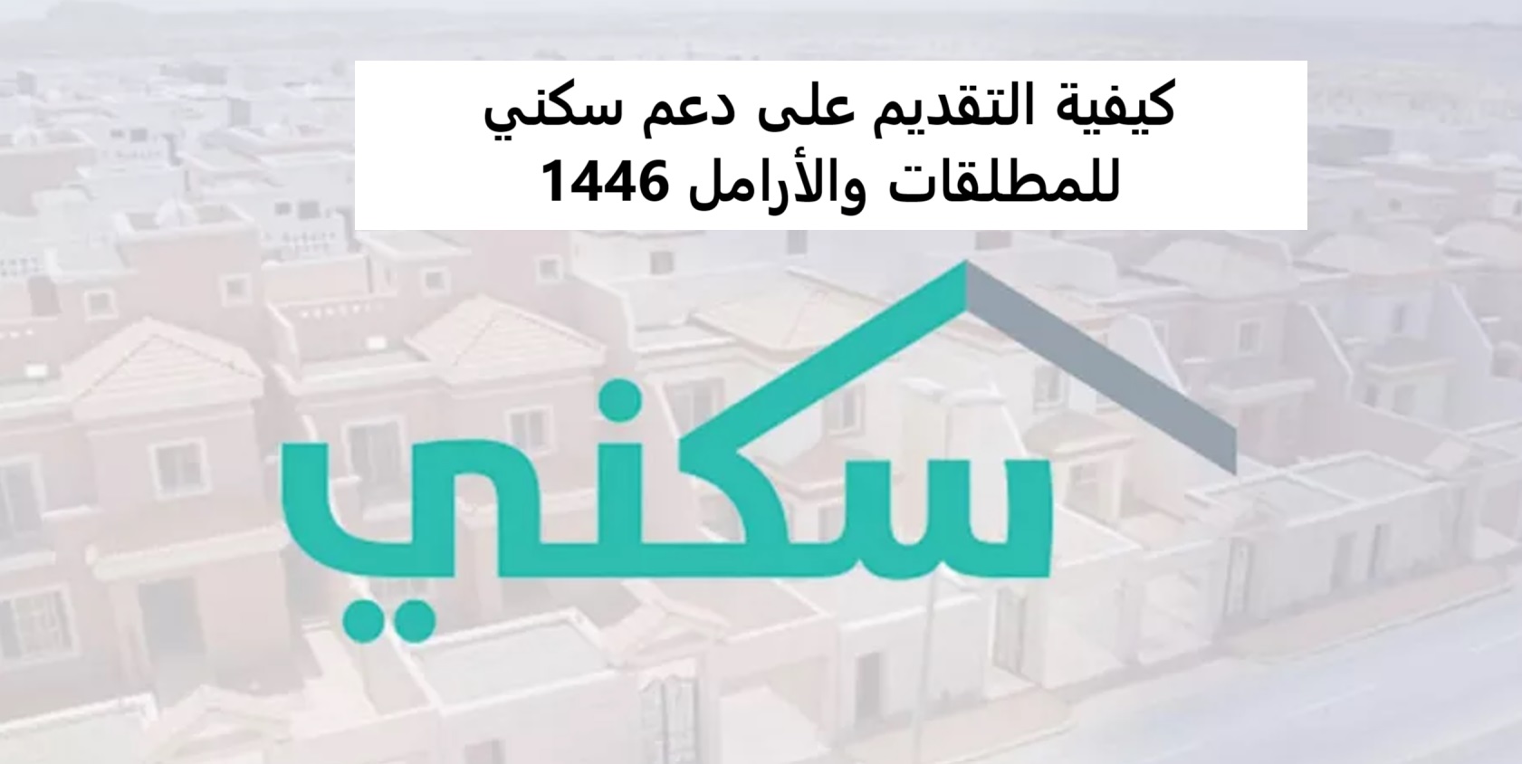 وزارة الإسكان تُوضح كيفية التقديم على دعم سكني للمطلقات والأرامل 1446 عبر sakani.sa والشروط والأوراق