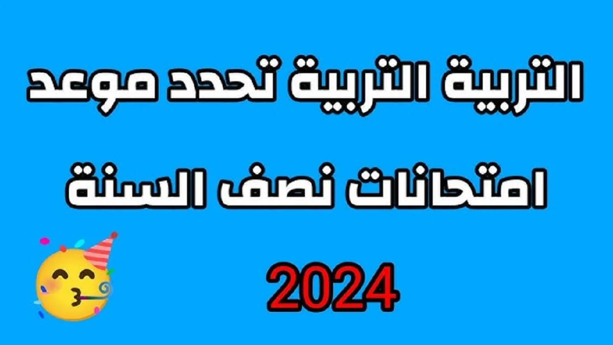 التعليم تُحدد موعد بدء امتحانات نصف العام 2024-2025 في جميع المدارس والجامعات