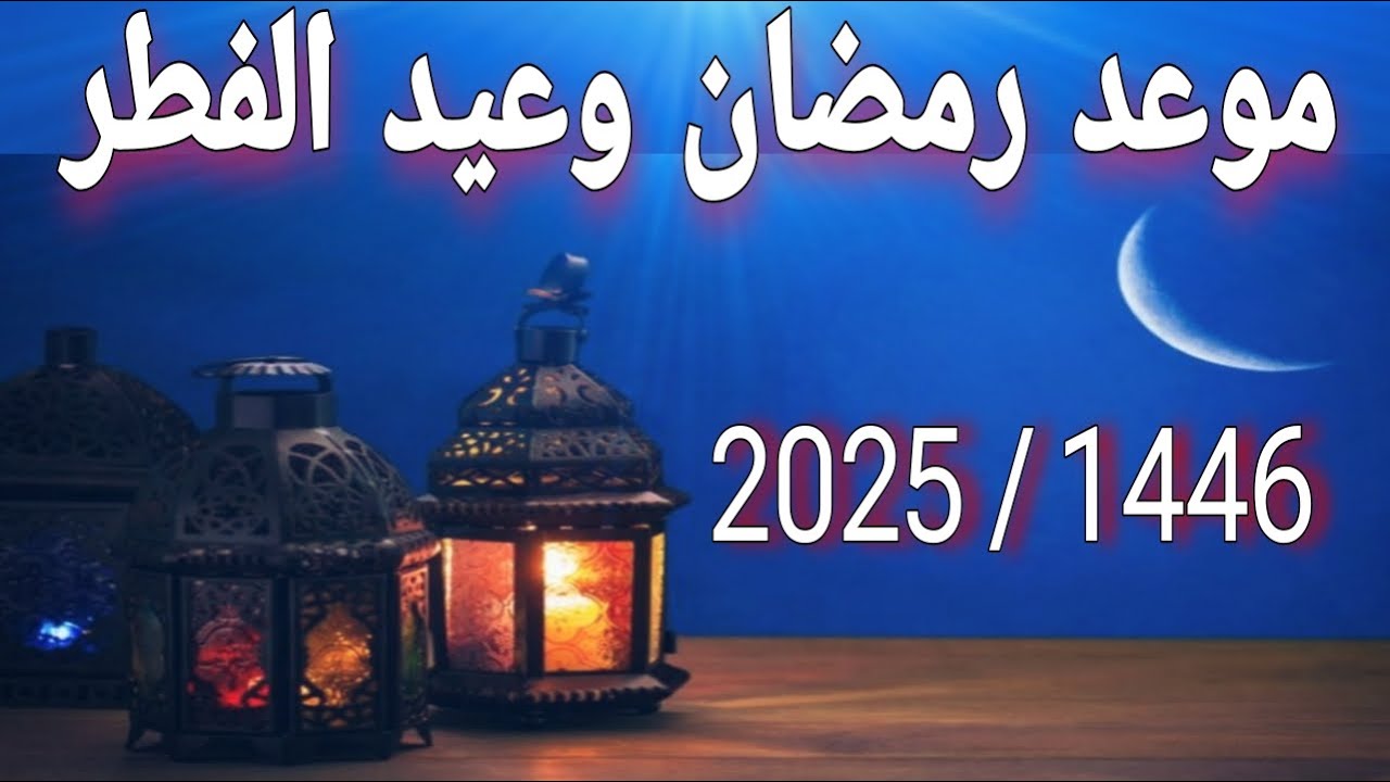 العد التنازلي.. موعد شهر رمضان وعيد الفطر 2025 فلكيًا