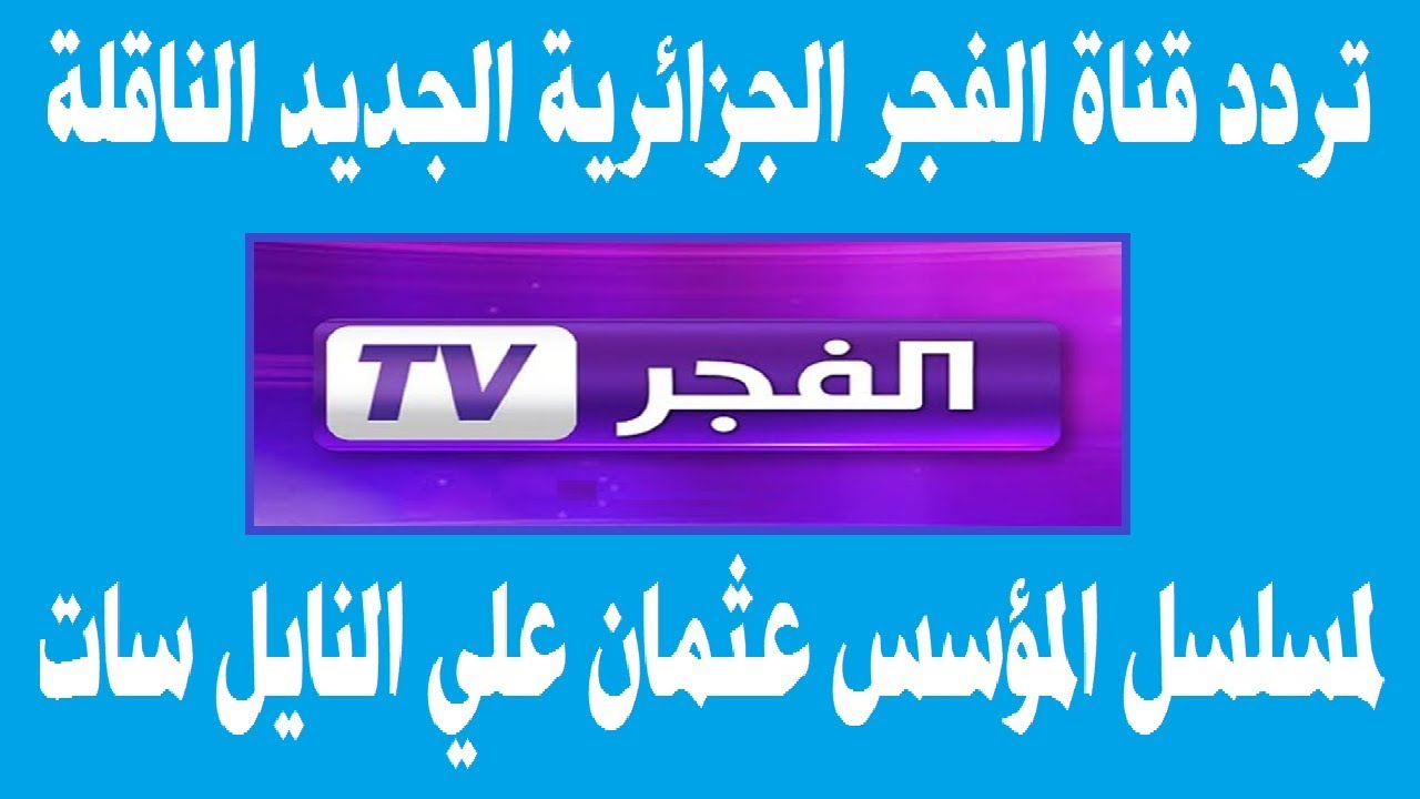 كل ما تحتاجه عن تردد قناة الفجر الجزائرية الناقلة للمسلسلات التركية علي الأقمار الصناعية بجودة hd