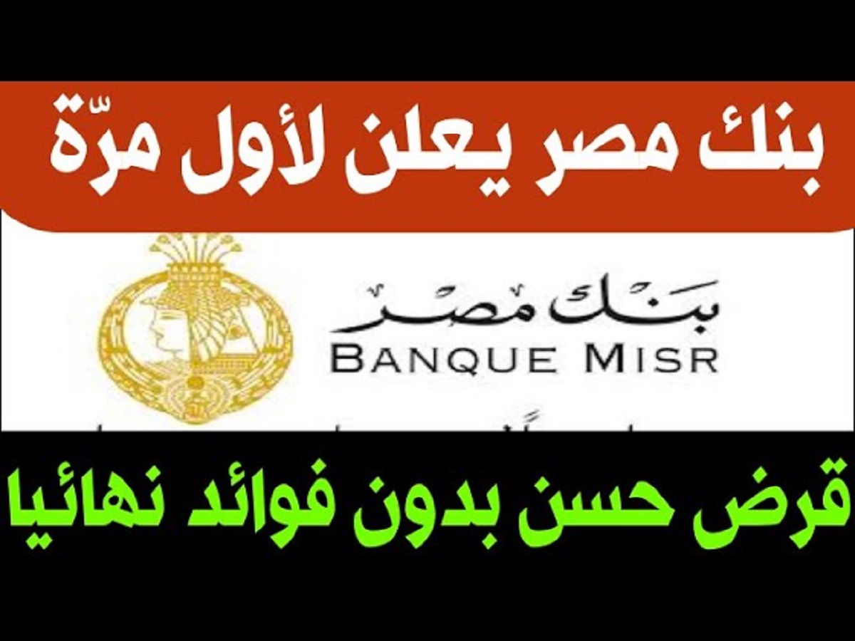 الحصول على قرض حسن بدون فوائد من بنك مصر 2024.. تعرف علي الشروط والأوراق المطلوبة