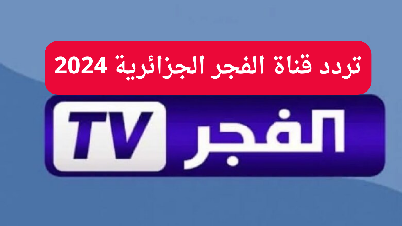 ” 2024 El FajrTV” تردد قناة الفجر الجزائرية على القمر الصناعي نايل سات والعرب سات