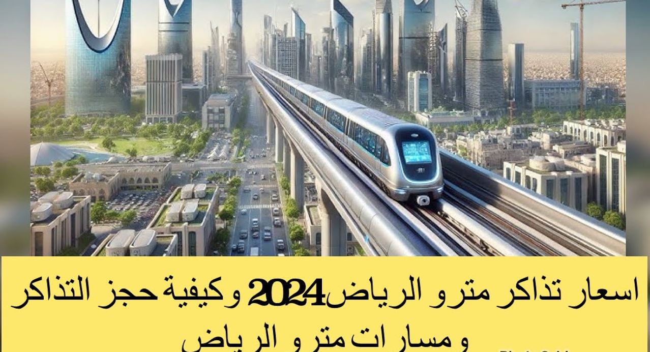 أسعار تذاكر مترو الرياض 2024 – 2025 وطريقة حجز التذاكر إلكترونيًا.. وما هي مسارات المترو؟