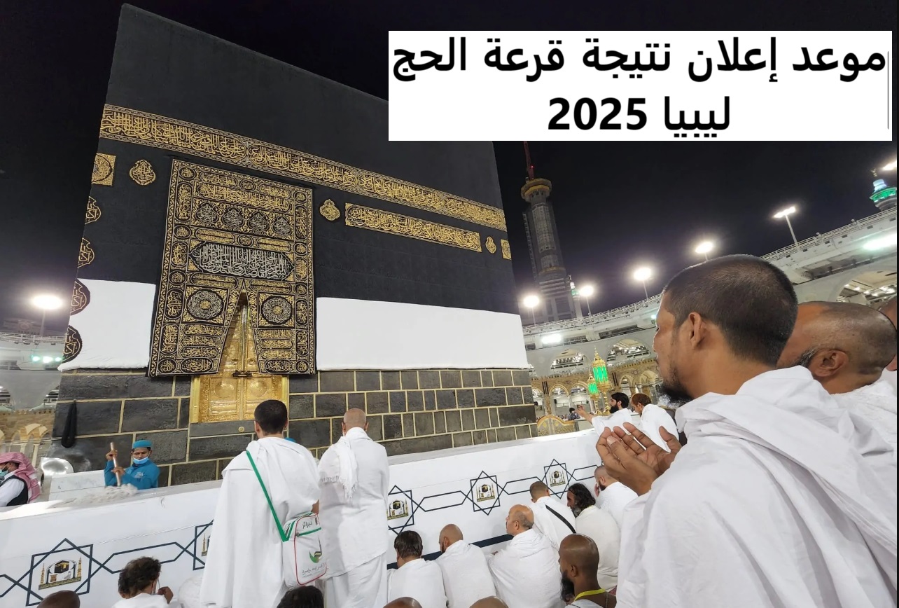 موعد إعلان نتيجة قرعة الحج ليبيا 2025 وخطوات الاستعلام عن النتائج عبر hajjaj.hajj.gov.ly