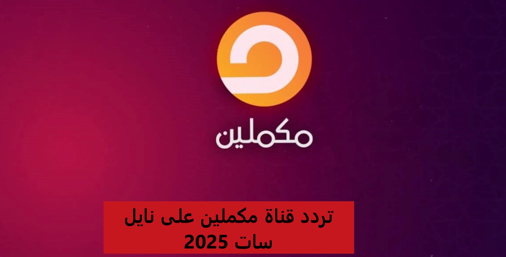 اضبط تردد قناة مكملين على نايل سات 2025 وكيفية تثبيتها على جهاز الريسيفر بأعلى جودة