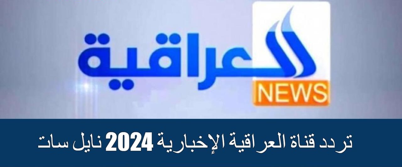 “بجودة عالية” تردد قناة العراقية الإخبارية 20245 على نايل سات وكيفية تحميلها على جهاز التلفاز