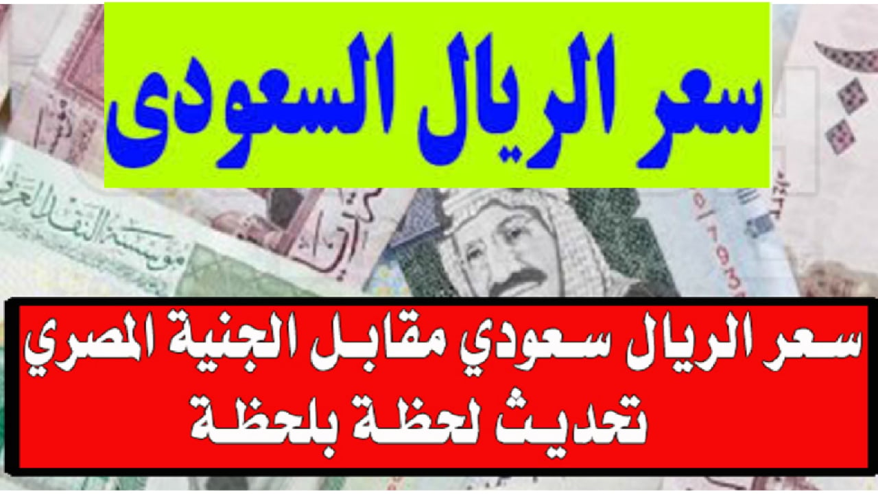 سعر الريال السعودي مقابل الجنيه المصري اليوم يُسجل إستقرار تام في جميع البنوك .. تعرف على الشراء والبيع