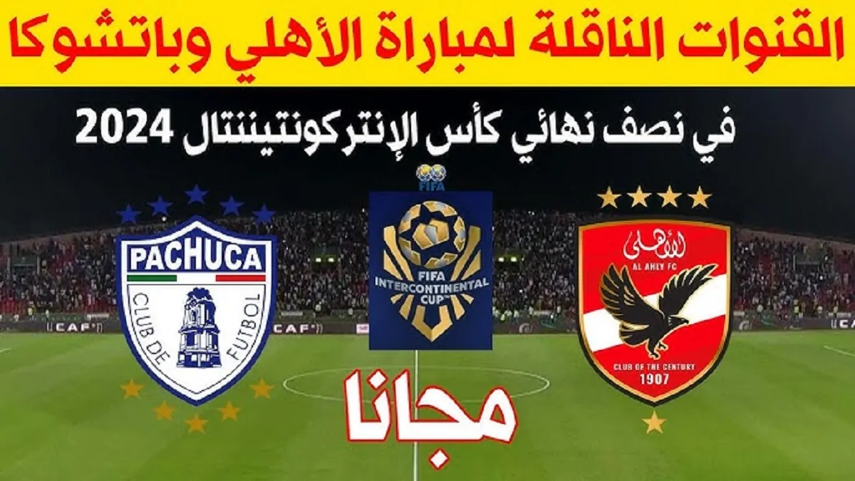 القنوات الناقلة لمباراة الاهلي وباتشوكا اليوم في نصف نهائي الإنتركونتيننتال 2024 .. إتفرج على المواجهة القوية