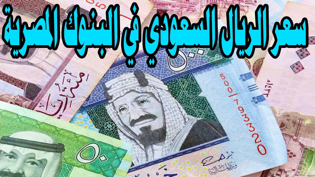 ارتفاع جديد لسعر الريال السعودي مقابل الجنية المصري في مختلف البنوك لبيعة وشرائه