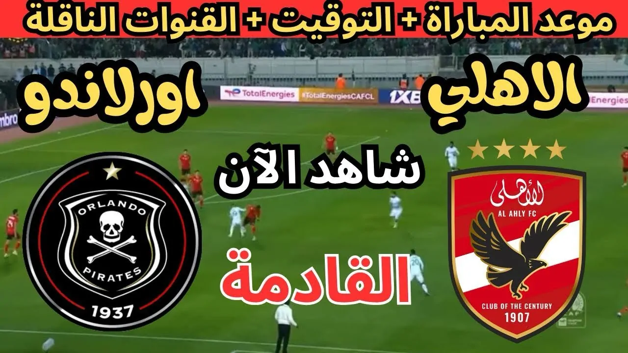 “Orlando Pirates vs AL Ahly FC” موعد مباراة الاهلي القادمة أمام أورلاندو في دورى ابطال افريقيا والقنوات الناقلة والتشكيل