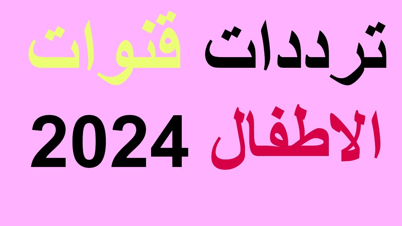 إستقبل أحدث تردد قنوات الأطفال 2024 عرب سات ونايل سات بجودة hd لمتابعة الربامج التعليمية والترفيهية