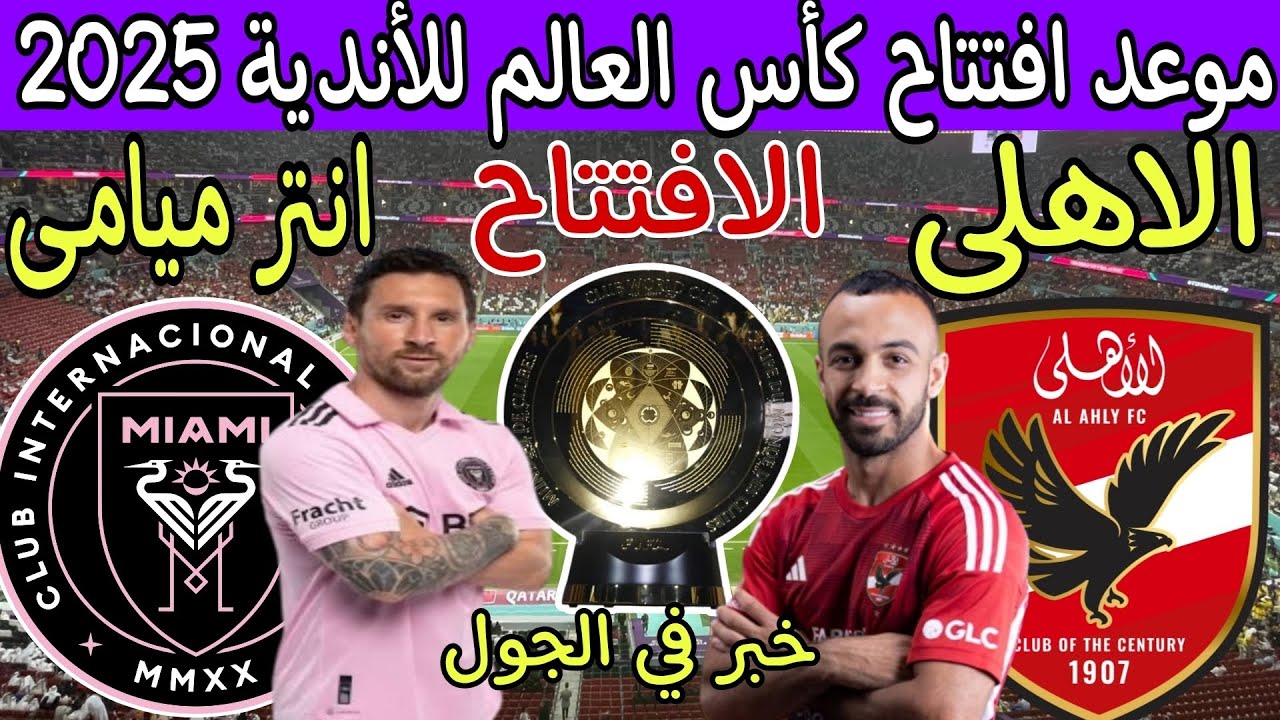 حدث تاريخي.. الاهلي وانتر ميامي في المباراة الافتتاحية لكأس العالم للأندية 2025