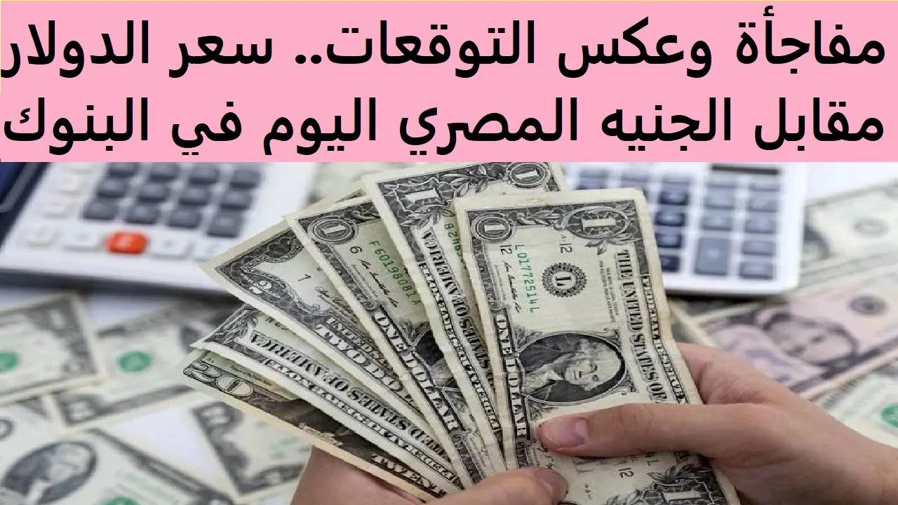 “ارتفاع الدولار”.. سعر الدولار مقابل الجنيه المصري اليوم الخميس في جميع البنوك