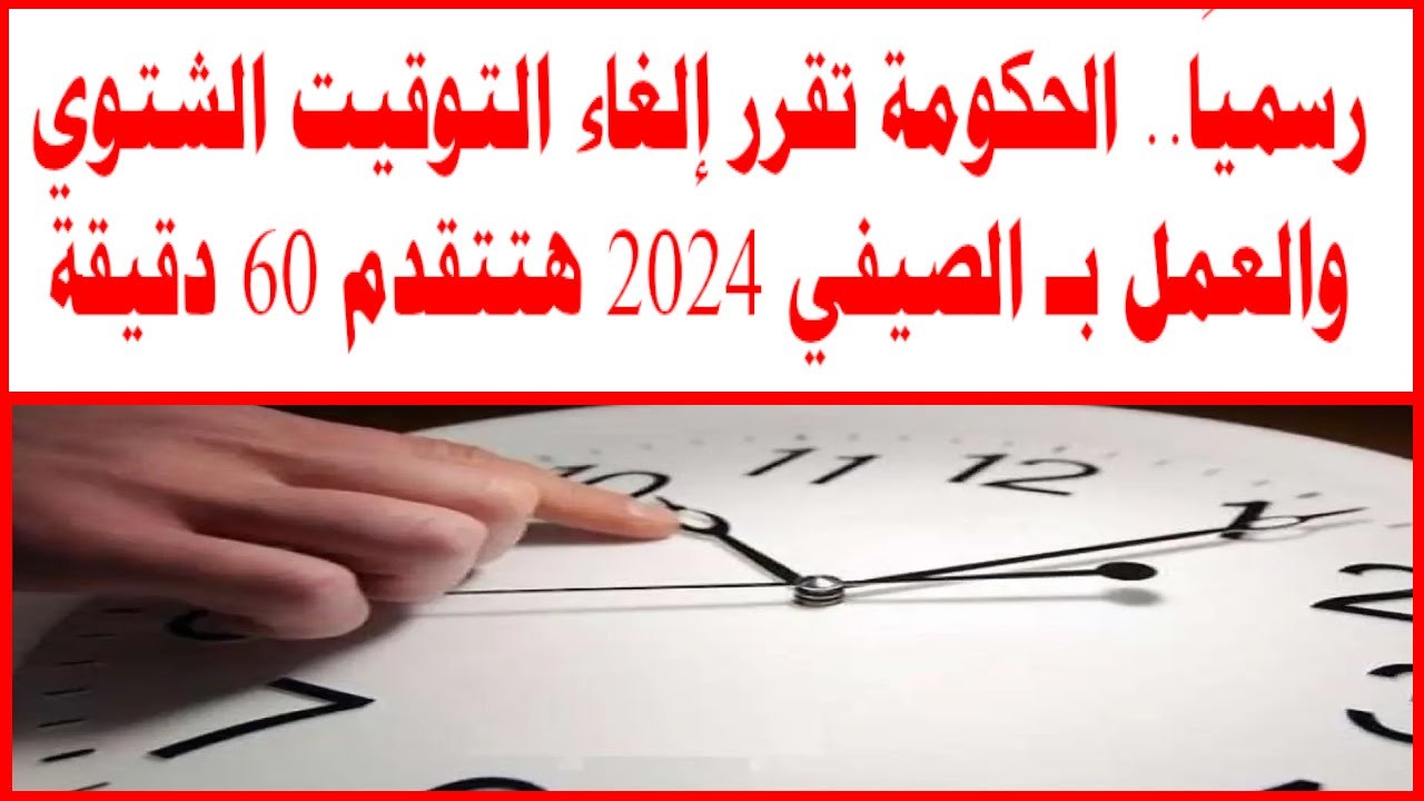 الحكومة تعُلن موعد إلغاء التوقيت الشتوي 2024.. ما هي فوائد العمل بهذا التوقيت؟