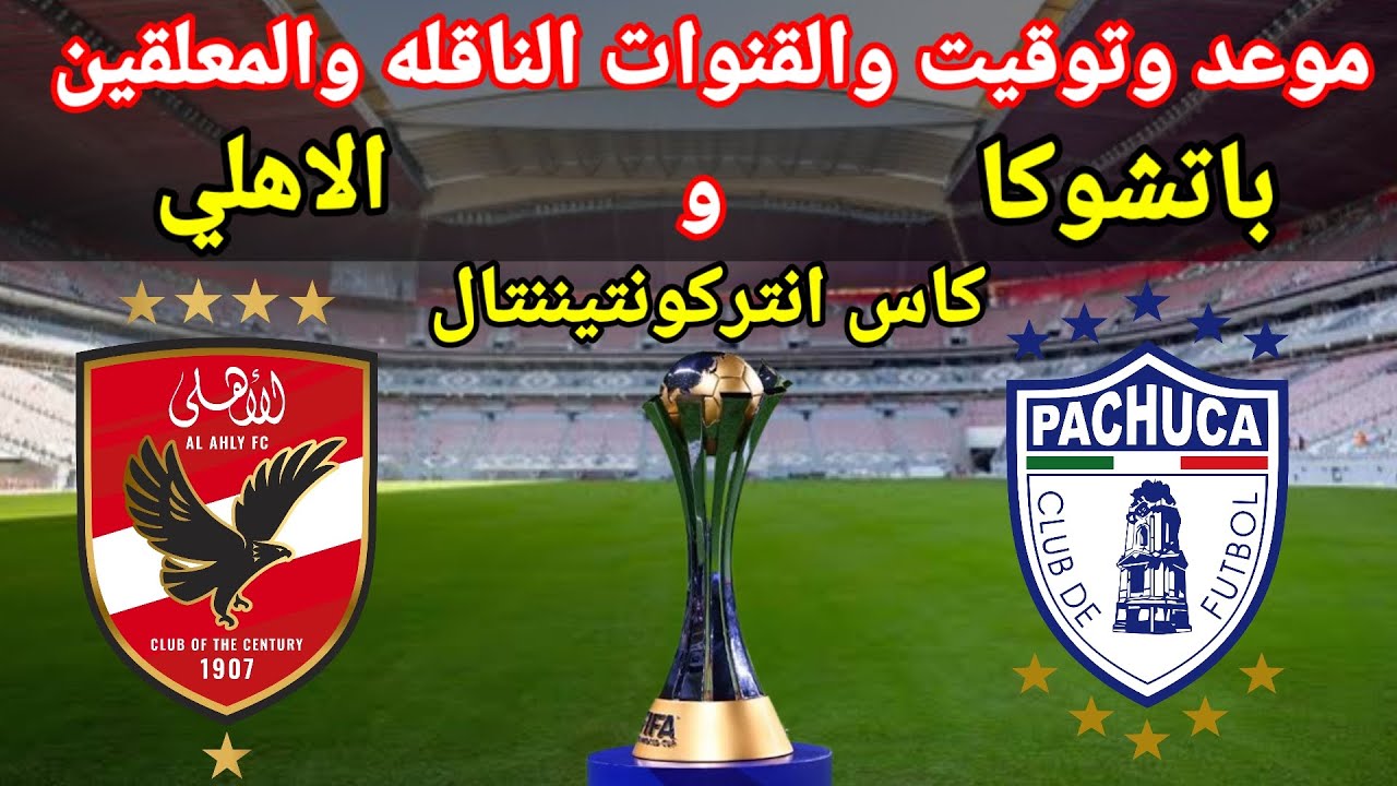 ما هي القنوات الناقلة لمباراة الاهلى وباتشوكا فى نصف نهائي إنتركونتيننتال