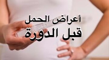 أعراض تؤكد وجود حمل قبل موعد الدورة